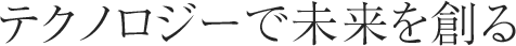 テクノロジーで未来を創る